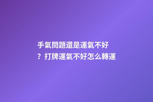 手氣問題還是運氣不好？打牌運氣不好怎么轉運